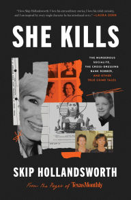 Title: She Kills: The Murderous Socialite, the Cross-Dressing Bank Robber, and Other True Crime Tales, Author: Skip Hollandsworth