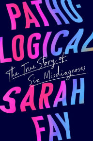 Title: Pathological: The True Story of Six Misdiagnoses, Author: Sarah Fay