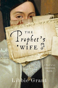 Title: The Prophet's Wife: A Novel of an American Faith, Author: Libbie Grant