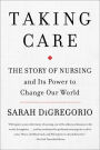 Taking Care: The Story of Nursing and Its Power to Change Our World