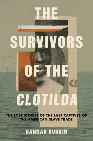 the Survivors of Clotilda: Lost Stories Last Captives American Slave Trade