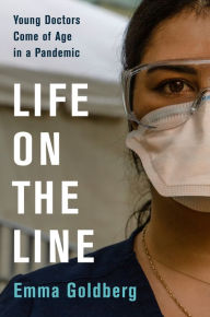 Ebook free download pdf Life on the Line: Young Doctors Come of Age in a Pandemic  English version by Emma Goldberg 9780063073388