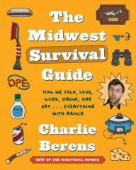Title: The Midwest Survival Guide: How We Talk, Love, Work, Drink, and Eat . . . Everything with Ranch, Author: Charlie Berens