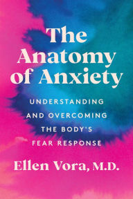 Title: The Anatomy of Anxiety: Understanding and Overcoming the Body's Fear Response, Author: Ellen Vora