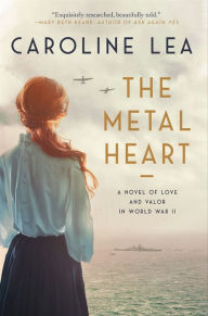 Title: The Metal Heart: A Novel of Love and Valor in World War II, Author: Caroline Lea