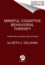 Title: Mindful Cognitive Behavioral Therapy: A Simple Path to Healing, Hope, and Peace, Author: Seth J. Gillihan