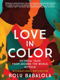 Title: Love in Color: Mythical Tales from Around the World, Retold, Author: Bolu Babalola