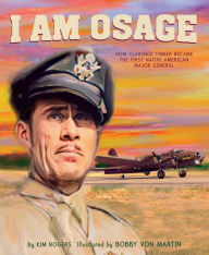 Title: I Am Osage: How Clarence Tinker Became the First Native AmericanMajorGeneral, Author: Kim Rogers