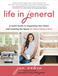 Title: Life in Jeneral: A Joyful Guide to Organizing Your Home and Creating the Space for What Matters Most, Author: Jen Robin