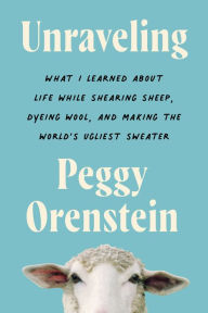 Download english books for free Unraveling: What I Learned About Life While Shearing Sheep, Dyeing Wool, and Making the World's Ugliest Sweater PDF RTF ePub 9780063081734 by Peggy Orenstein in English