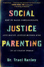 Social Justice Parenting: How to Raise Compassionate, Anti-Racist, Justice-Minded Kids in an Unjust World
