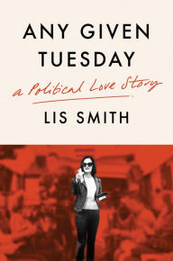 Ebooks smartphone download Any Given Tuesday: A Political Love Story by Lis Smith  9780063084391