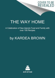 Title: The Way Home: A Celebration of Sea Islands Food and Family with over 100 Recipes, Author: Kardea Brown