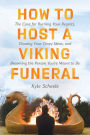 How to Host a Viking Funeral: The Case for Burning Your Regrets, Chasing Your Crazy Ideas, and Becoming the Person You're Meant to Be