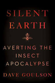 Title: Silent Earth: Averting the Insect Apocalypse, Author: Dave Goulson