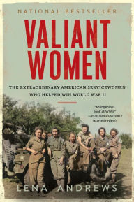 Valiant Women: The Extraordinary American Servicewomen Who Helped Win World War II