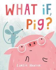 Title: What If, Pig?, Author: Linzie Hunter