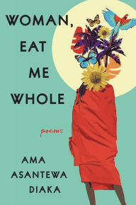 Download free ebooks for mobiles Woman, Eat Me Whole: Poems by Ama Asantewa Diaka ePub 9780063092914 (English literature)