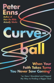 Title: Curveball: When Your Faith Takes Turns You Never Saw Coming (or How I Stumbled and Tripped My Way to Finding a Bigger God), Author: Peter Enns