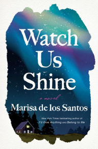 Free download english audio books with text Watch Us Shine: A Novel FB2 PDF by Marisa de los Santos, Marisa de los Santos 9780063095601