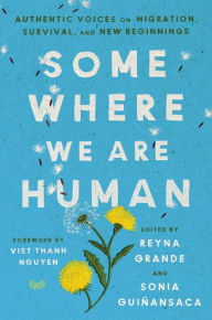 Title: Somewhere We Are Human: Authentic Voices on Migration, Survival, and New Beginnings, Author: Reyna Grande