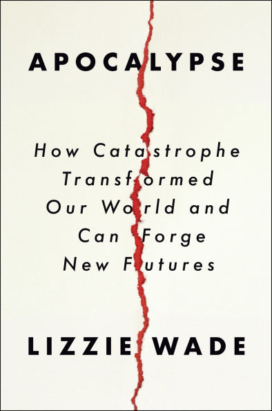 Apocalypse: How Catastrophe Transformed Our World and Can Forge New Futures