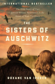 Download ebooks for free for nook The Sisters of Auschwitz: The True Story of Two Jewish Sisters' Resistance in the Heart of Nazi Territory PDB by 