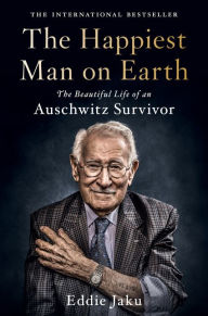 Title: The Happiest Man on Earth: The Beautiful Life of an Auschwitz Survivor, Author: Eddie Jaku