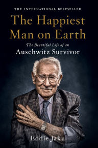 Title: The Happiest Man on Earth: The Beautiful Life of an Auschwitz Survivor, Author: Eddie Jaku