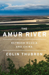 Free Download The Amur River: Between Russia and China by Colin Thubron, Colin Thubron 