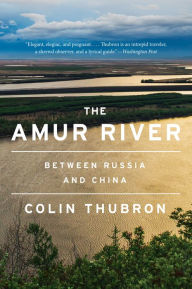Title: The Amur River: Between Russia and China, Author: Colin Thubron