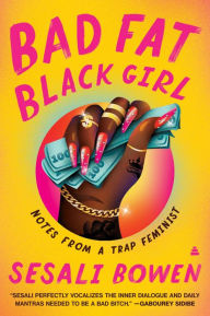 Title: Bad Fat Black Girl: Notes from a Trap Feminist, Author: Sesali Bowen