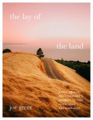 Title: The Lay of the Land: A Self-Taught Photographer's Journey to Find Faith, Love, and Happiness, Author: Joe Greer
