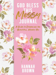 Free book downloads kindle God Bless This Messy Journal: A Guide to Embracing the Beautiful, Messy You by Hannah Brown in English 9780063111899 RTF PDF