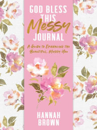 Title: God Bless This Messy Journal: A Guide to Embracing the Beautiful, Messy You, Author: Hannah Brown