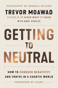 Title: Getting to Neutral: How to Conquer Negativity and Thrive in a Chaotic World, Author: Trevor Moawad