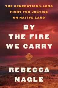 BOOK | By the Fire We Carry: The Generations-Long Fight for Justice on Native Land by Rebecca Nagle