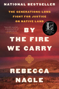 Title: By the Fire We Carry: The Generations-Long Fight for Justice on Native Land, Author: Rebecca Nagle