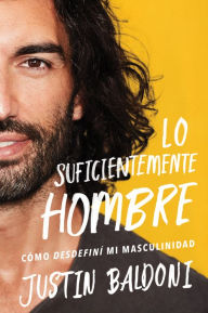 Title: Man Enough \ Lo suficientemente hombre (Spanish edition): Cómo desdefiní mi masculinidad, Author: Justin Baldoni