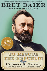 Title: To Rescue the Republic: Ulysses S. Grant, the Fragile Union, and the Crisis of 1876, Author: Bret Baier