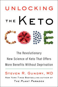 Title: Unlocking the Keto Code: The Revolutionary New Science of Keto That Offers More Benefits Without Deprivation, Author: Steven R. Gundry MD