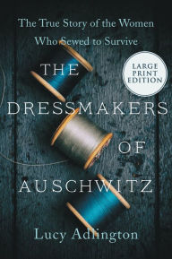 Title: The Dressmakers of Auschwitz: The True Story of the Women Who Sewed to Survive, Author: Lucy Adlington