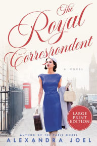 Title: The Royal Correspondent: A Novel, Author: Alexandra Joel