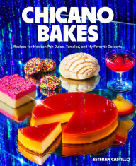 Title: Chicano Bakes: Recipes for Mexican Pan Dulce, Tamales, and My Favorite Desserts, Author: Esteban Castillo