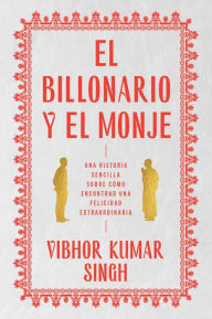 Title: Billionaire and the Monk, The \ El Billonario y el Monje (Spanish edition): Una historia sencilla sobre cómo encontrar una felicidad extraordiaria, Author: Vibhor Kumar Singh
