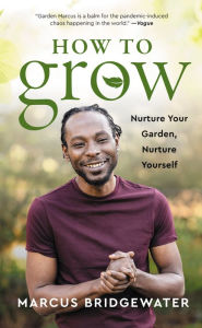 Title: How to Grow: Nurture Your Garden, Nurture Yourself, Author: Marcus Bridgewater