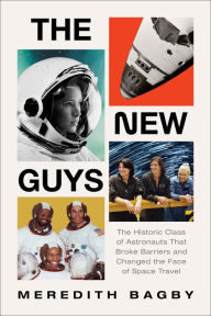 Title: The New Guys: The Historic Class of Astronauts That Broke Barriers and Changed the Face of Space Travel, Author: Meredith Bagby