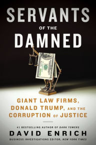 Title: Servants of the Damned: Giant Law Firms, Donald Trump, and the Corruption of Justice, Author: David Enrich