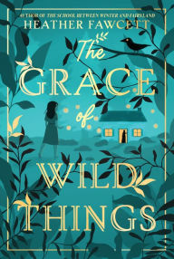 Title: The Grace of Wild Things, Author: Heather Fawcett