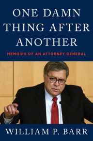 Title: One Damn Thing After Another: Memoirs of an Attorney General, Author: William P. Barr